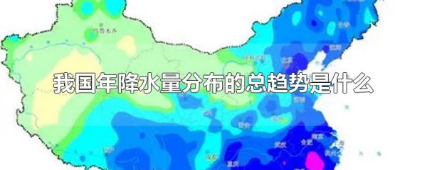 我国年降水量分布的总趋势是什么