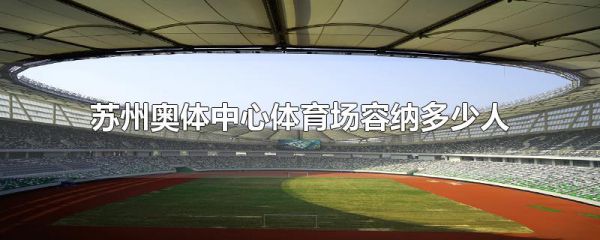 苏州奥体中心体育场容纳多少人