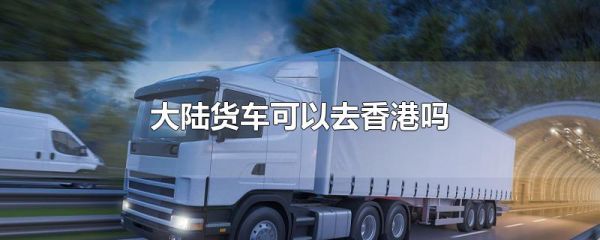 大陆货车可以去香港吗
