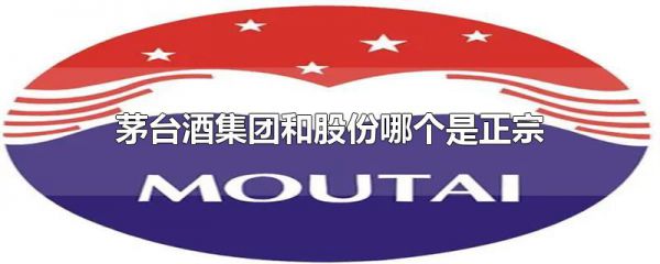 茅台酒集团和股份哪个是正宗