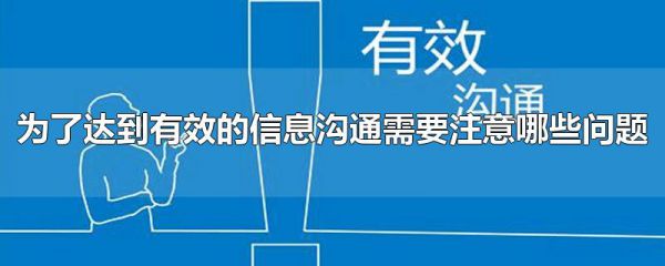 为了达到有效的信息沟通需要注意哪些问题