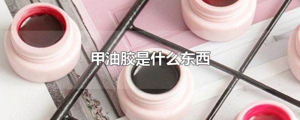 甲油胶是什么东西