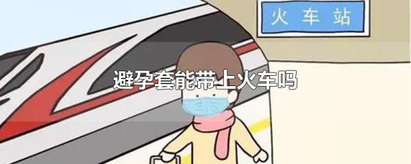 避孕套能带上火车吗