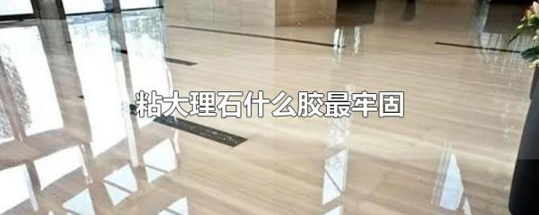 粘大理石什么胶最牢固