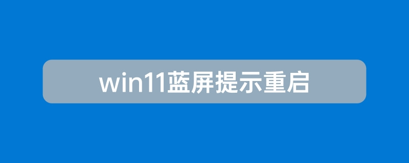win11蓝屏提示重启怎么办