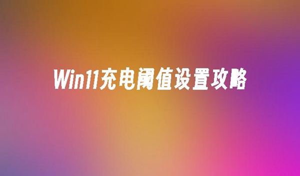win11bios怎么设置充电阈值