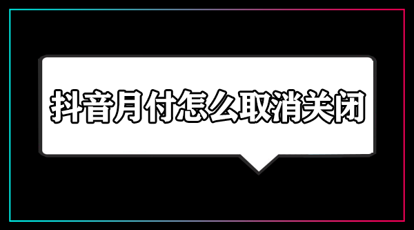 抖音月付怎么取消关闭